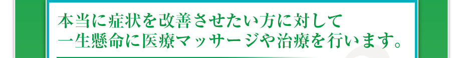 本当に症状を改善させたい方に対して一生懸命に医療マッサージや治療を行います。