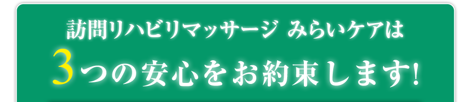 はり灸マッサージ 訪問リハビリマッサージ みらいケア  は3つの安心をお約束します!