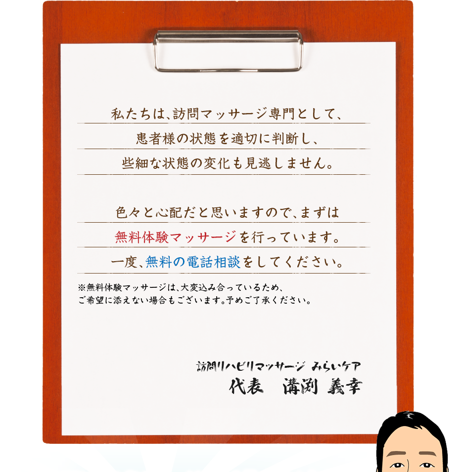 私たちは、訪問マッサージ専門として、患者様の状態を適切に判断し、些細な状態の変化も見逃しません。色々と心配だと思いますので、まずは無料体験マッサージを行っています。一度、無料の電話相談をしてください。