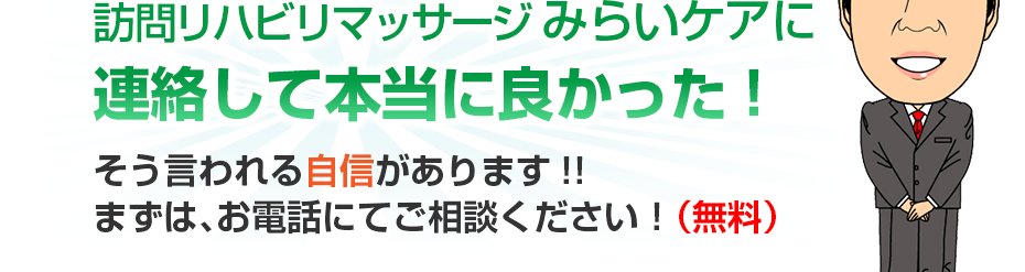 はり灸マッサージ 訪問リハビリマッサージ みらいケア  に連絡して本当に良かった!そう言われる自信があります!!まずは、お電話にてご相談ください！（無料）